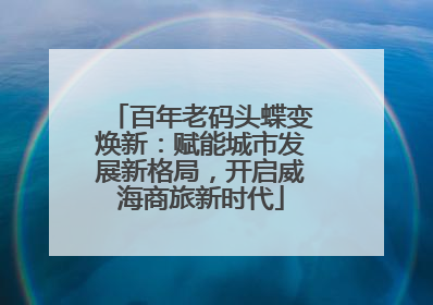 百年老码头蝶变焕新：赋能城市发展新格局，开启威海商旅新时代